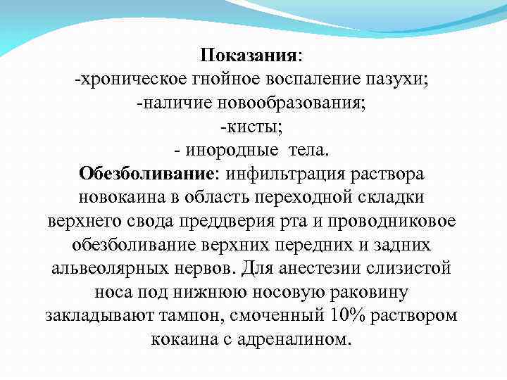 Показания: хроническое гнойное воспаление пазухи; наличие новообразования; кисты; инородные тела. Обезболивание: инфильтрация раствора новокаина