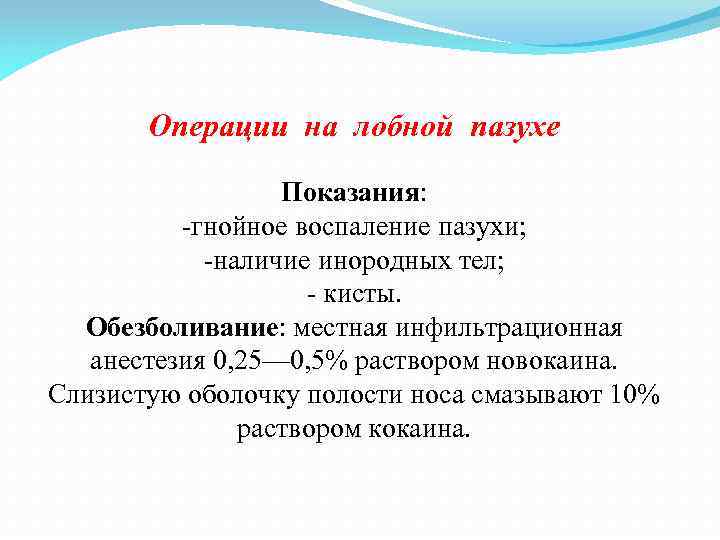 Операции на лобной пазухе Показания: гнойное воспаление пазухи; наличие инородных тел; кисты. Обезболивание: местная