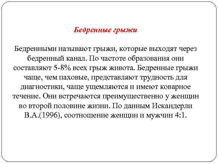 Бедренные грыжи Бедренными называют грыжи, которые выходят через бедренный канал. По частоте образования они
