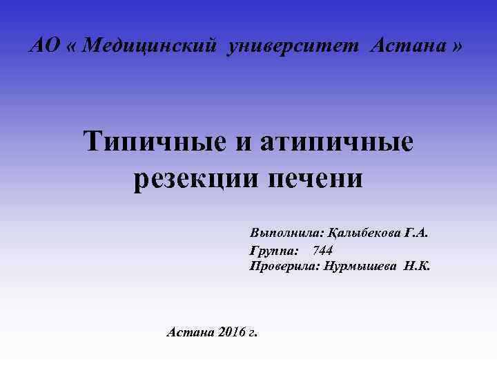 АО « Медицинский университет Астана » Типичные и атипичные резекции печени Выполнила: Қалыбекова Г.