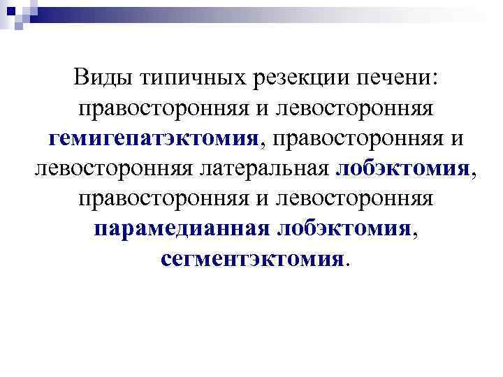 Виды типичных резекции печени: правосторонняя и левосторонняя гемигепатэктомия, правосторонняя и левосторонняя латеральная лобэктомия, правосторонняя