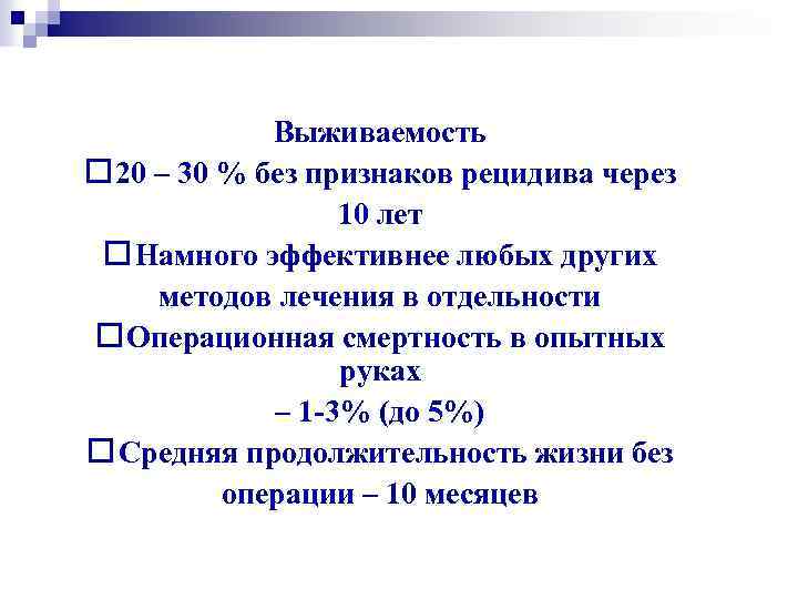Выживаемость 20 – 30 % без признаков рецидива через 10 лет Намного эффективнее любых