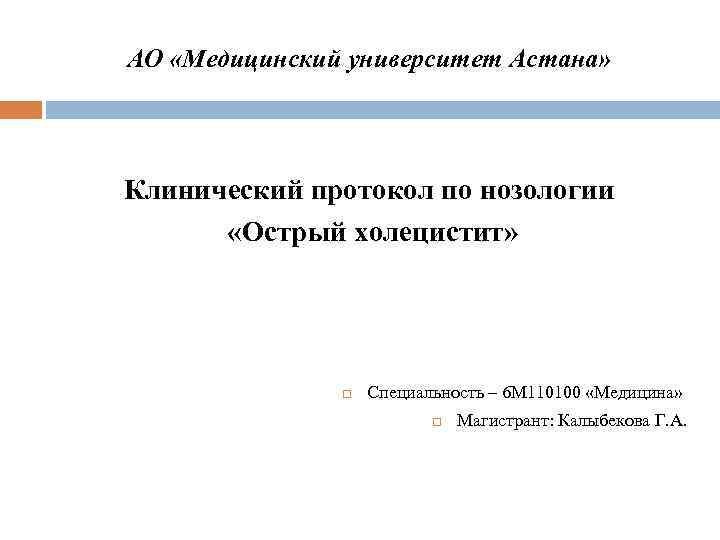 АО «Медицинский университет Астана» Клинический протокол по нозологии «Острый холецистит» Специальность – 6 М