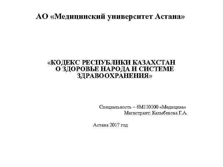 АО «Медицинский университет Астана» «КОДЕКС РЕСПУБЛИКИ КАЗАХСТАН О ЗДОРОВЬЕ НАРОДА И СИСТЕМЕ ЗДРАВООХРАНЕНИЯ» Специальность