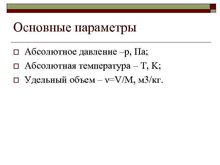 Основные параметры o o o Абсолютное давление –p, Па; Абсолютная температура – T, K;