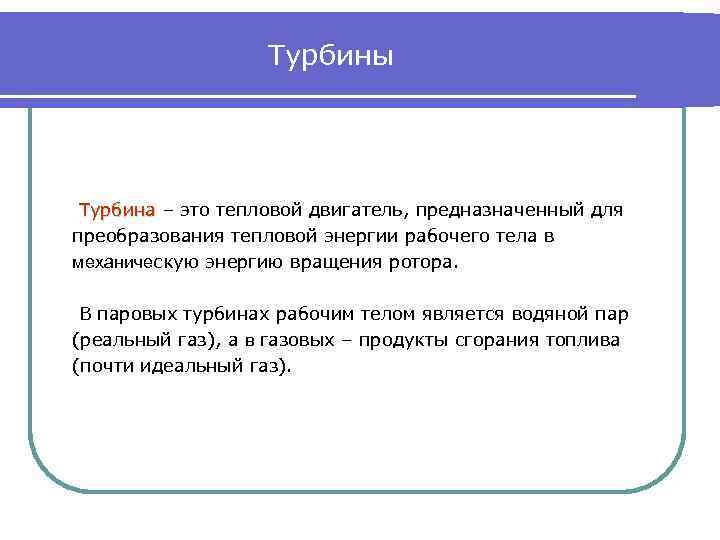 Турбины Турбина – это тепловой двигатель, предназначенный для преобразования тепловой энергии рабочего тела в