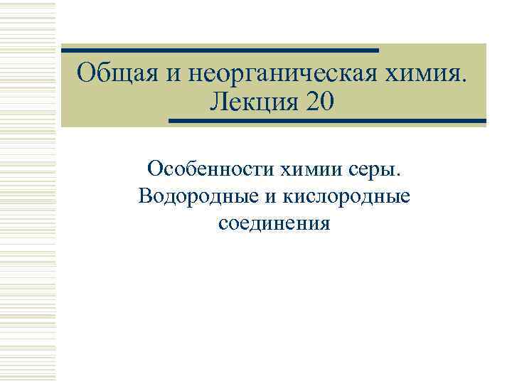 Общая и неорганическая химия. Лекция 20 Особенности химии серы. Водородные и кислородные соединения 