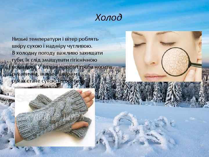 Холод Низькі температури і вітер роблять шкіру сухою і надміру чутливою. В холодну погоду