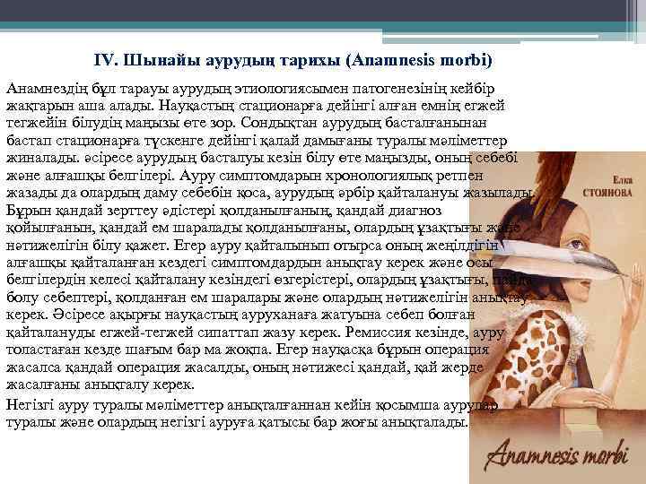 IV. Шынайы аурудың тарихы (Anamnesis morbi) Анамнездің бұл тарауы аурудың этиологиясымен патогенезінің кейбір жақтарын