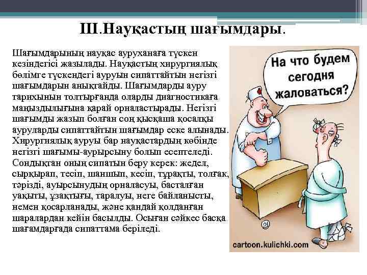  III. Науқастың шағымдары. Шағымдарының науқас ауруханаға түскен кезіндегісі жазылады. Науқастың хирургиялық бөлімге түскендегі