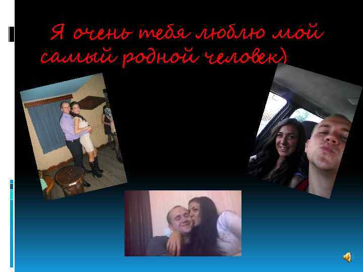  Я очень тебя люблю мой самый родной человек) 