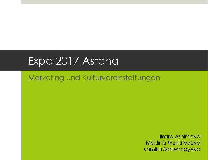 Expo 2017 Astana Marketing und Kulturveranstaltungen Ilmira Ashimova Madina Mukatayeva Kamilla Sarsenbayeva 