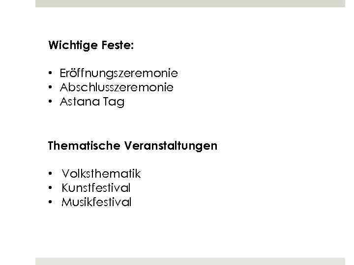 Wichtige Feste: • Eröffnungszeremonie • Abschlusszeremonie • Astana Tag Thematische Veranstaltungen • Volksthematik •