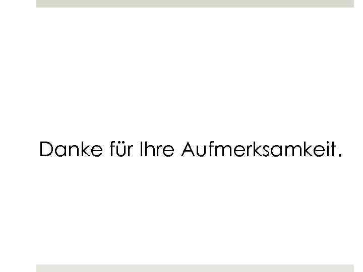 Danke für Ihre Aufmerksamkeit. 