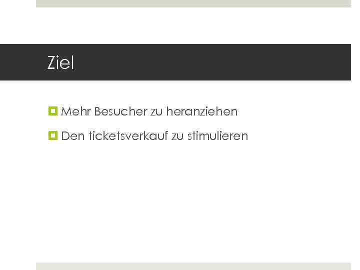 Ziel Mehr Besucher zu heranziehen Den ticketsverkauf zu stimulieren 