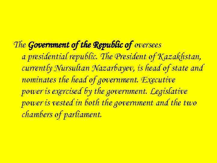 The Government of the Republic of oversees a presidential republic. The President of Kazakhstan,