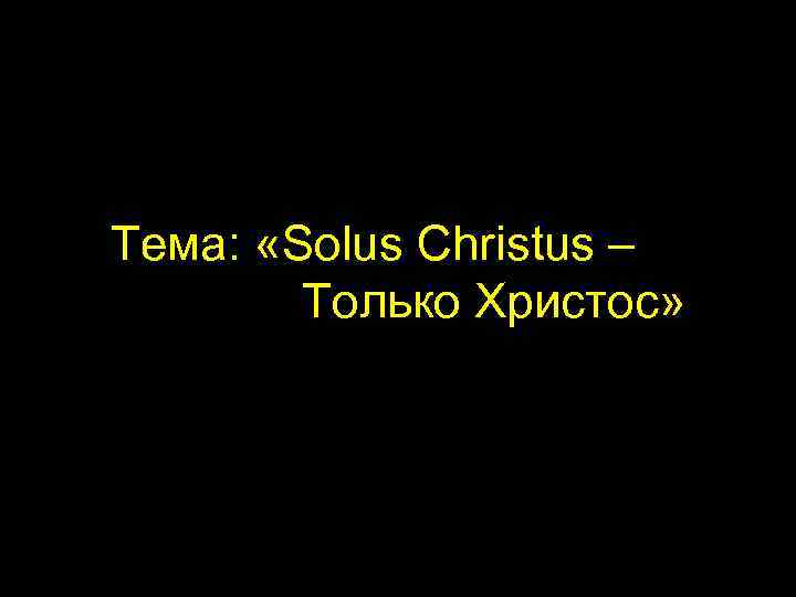 Тема: «Solus Christus – Только Христос» 