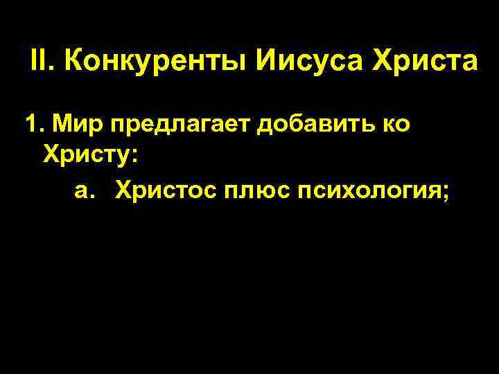 II. Конкуренты Иисуса Христа 1. Мир предлагает добавить ко Христу: a. Христос плюс психология;