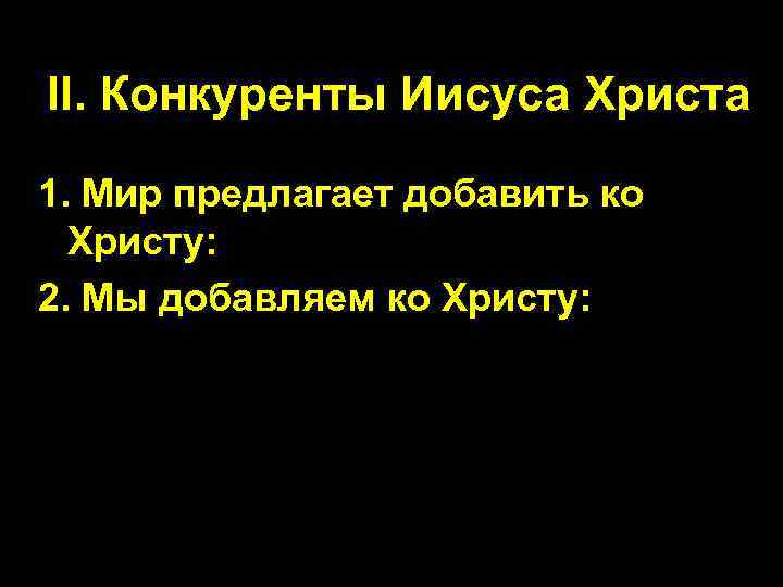 II. Конкуренты Иисуса Христа 1. Мир предлагает добавить ко Христу: 2. Мы добавляем ко