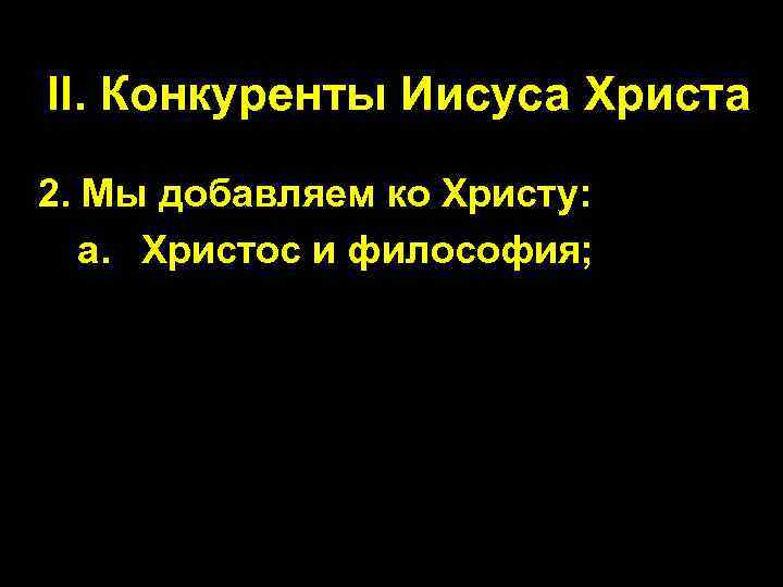 II. Конкуренты Иисуса Христа 2. Мы добавляем ко Христу: a. Христос и философия; 