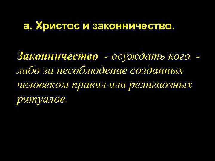 а. Христос и законничество. Законничество - осуждать кого либо за несоблюдение созданных человеком правил