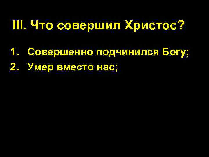 III. Что совершил Христос? 1. Совершенно подчинился Богу; 2. Умер вместо нас; 