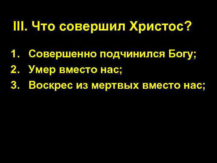 III. Что совершил Христос? 1. Совершенно подчинился Богу; 2. Умер вместо нас; 3. Воскрес