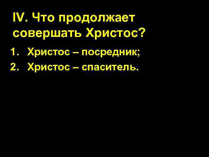 IV. Что продолжает совершать Христос? 1. Христос – посредник; 2. Христос – спаситель. 