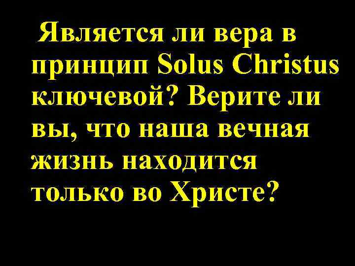 Является ли вера в принцип Solus Christus ключевой? Верите ли вы, что наша вечная