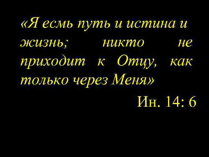  «Я есмь путь и истина и жизнь; никто не приходит к Отцу, как