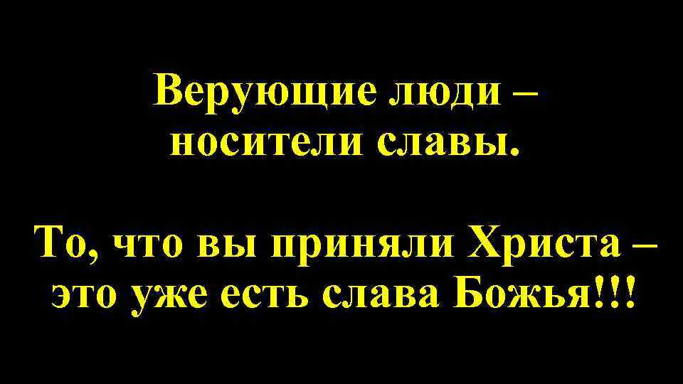 Верующие люди – носители славы. То, что вы приняли Христа – это уже есть