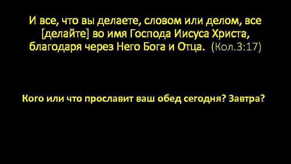 И все, что вы делаете, словом или делом, все [делайте] во имя Господа Иисуса