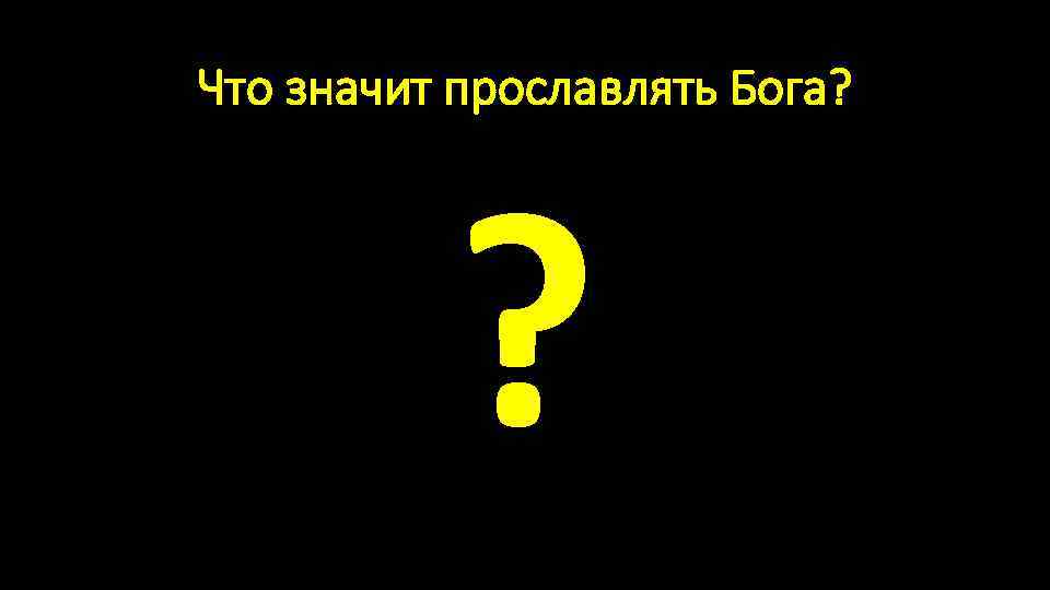 Что значит прославлять Бога? ? 