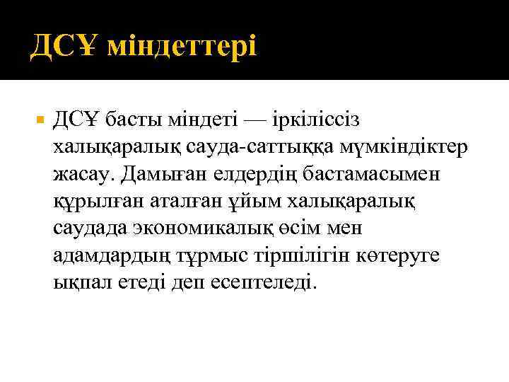 ДСҰ міндеттері ДСҰ басты міндеті — іркіліссіз халықаралық сауда-саттыққа мүмкіндіктер жасау. Дамыған елдердің бастамасымен