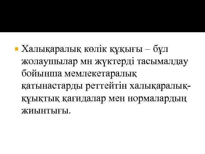  Халықаралық көлік құқығы – бұл жолаушылар мн жүктерді тасымалдау бойынша мемлекетаралық қатынастарды реттейтін