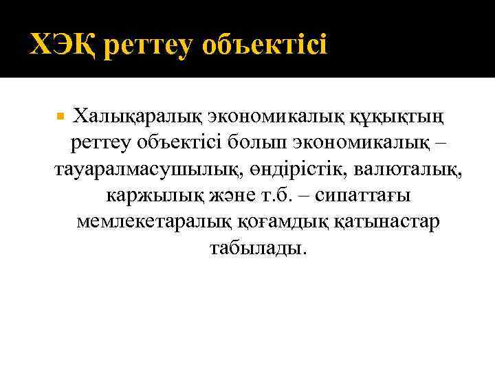 ХЭҚ реттеу объектісі Халықаралық экономикалық құқықтың реттеу объектісі болып экономикалық – тауаралмасушылық, өндірістік, валюталық,