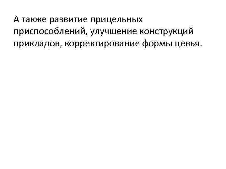 А также развитие прицельных приспособлений, улучшение конструкций прикладов, корректирование формы цевья. 