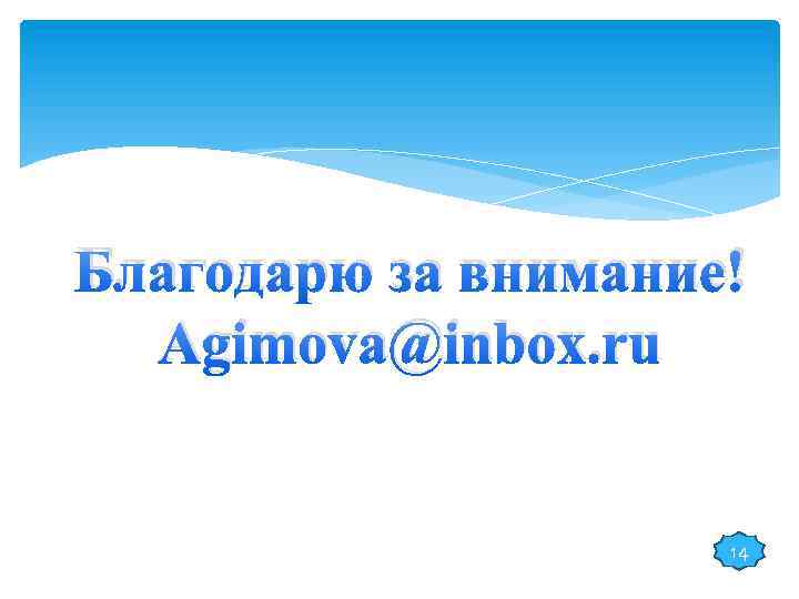 Благодарю за внимание! Agimova@inbox. ru 14 