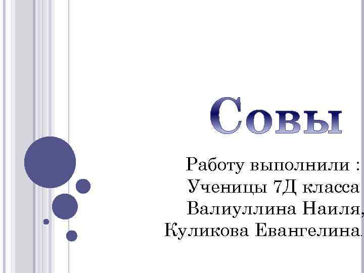 Работу выполнили : Ученицы 7 Д класса Валиуллина Наиля, Куликова Евангелина. 