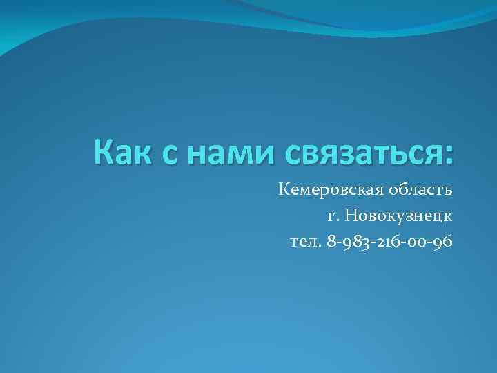 Как с нами связаться: Кемеровская область г. Новокузнецк тел. 8 -983 -216 -00 -96