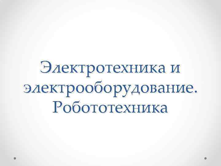 Электротехника и электрооборудование. Робототехника 