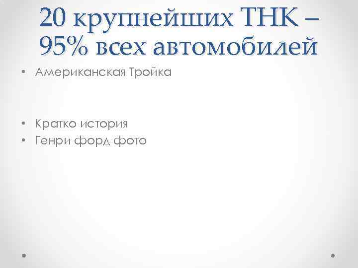 20 крупнейших ТНК – 95% всех автомобилей • Американская Тройка • Кратко история •