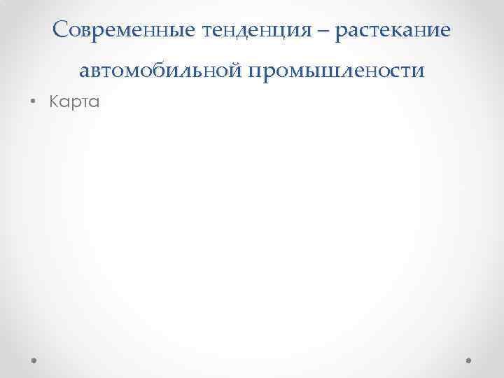 Современные тенденция – растекание автомобильной промышлености • Карта 