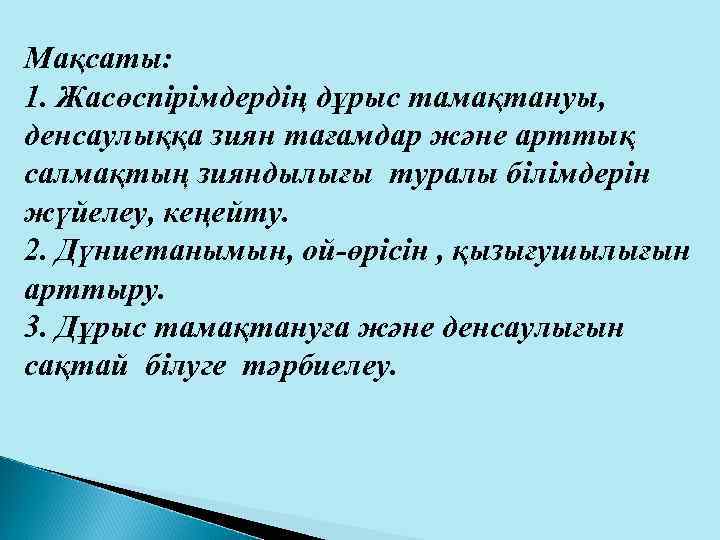 Мақсаты: 1. Жасөспірімдердің дұрыс тамақтануы, денсаулыққа зиян тағамдар және арттық салмақтың зияндылығы туралы білімдерін