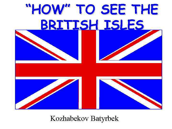 “HOW” TO SEE THE BRITISH ISLES Kozhabekov Batyrbek 