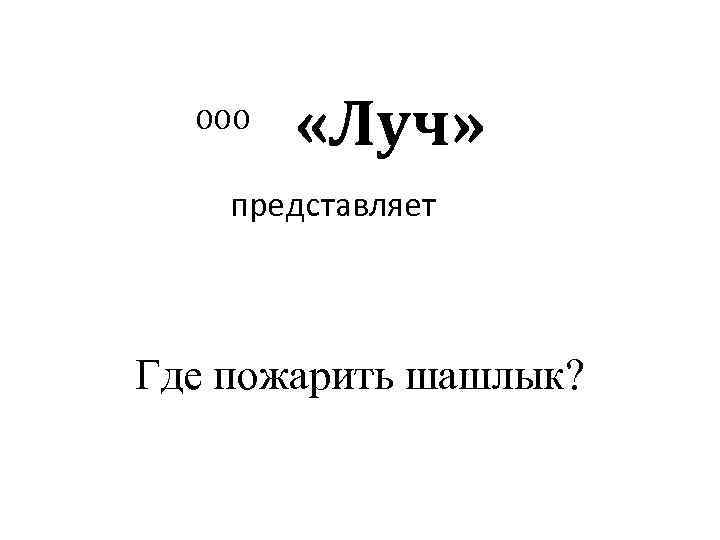 ООО «Луч» представляет Где пожарить шашлык? 