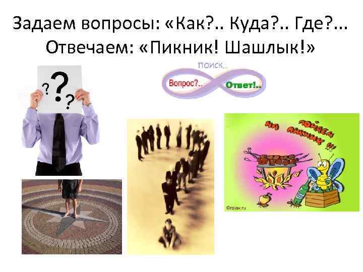 Задаем вопросы: «Как? . . Куда? . . Где? . . . Отвечаем: «Пикник!