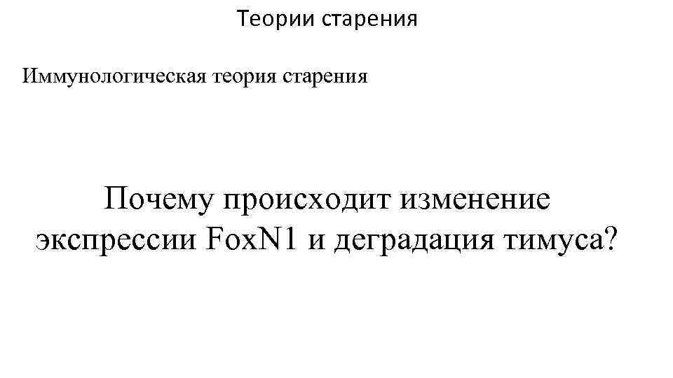 Теории старения Иммунологическая теория старения Почему происходит изменение экспрессии Fox. N 1 и деградация