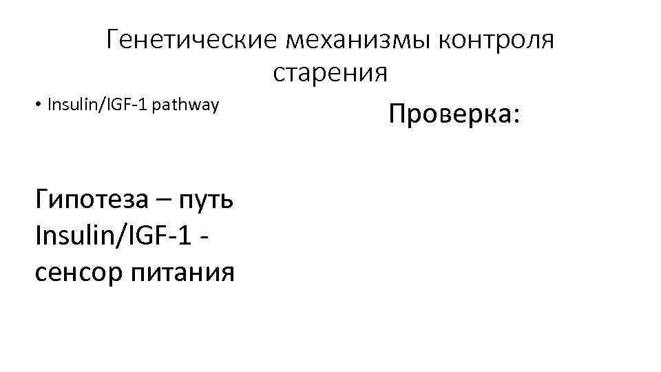 Генетические механизмы контроля старения • Insulin/IGF-1 pathway Проверка: Гипотеза – путь Insulin/IGF-1 сенсор питания