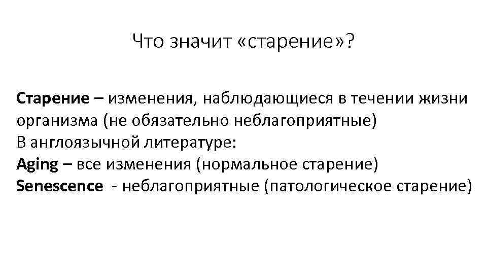 Что значит «старение» ? Старение – изменения, наблюдающиеся в течении жизни организма (не обязательно